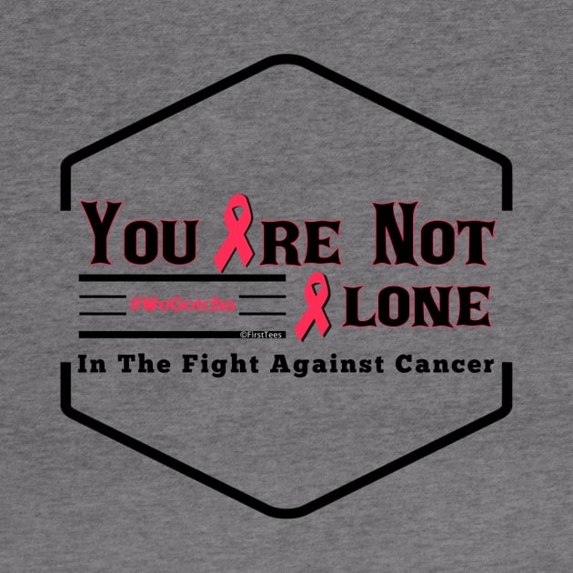 You Are Not Alone In The Fight Against Cancer by FirstTees